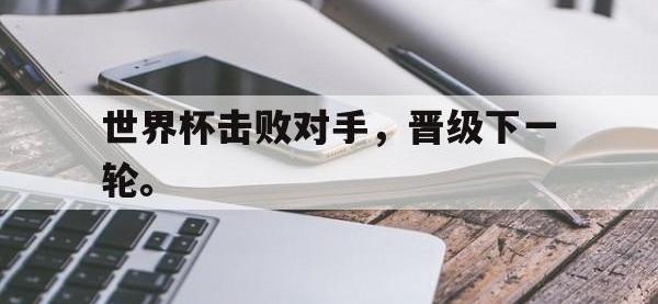 爱游戏平台官方官网-世界杯击败对手，晋级下一轮。