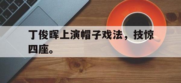爱游戏平台官网下载-丁俊晖上演帽子戏法，技惊四座。
