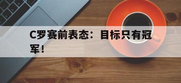 爱游戏平台官网下载-C罗赛前表态：目标只有冠军！