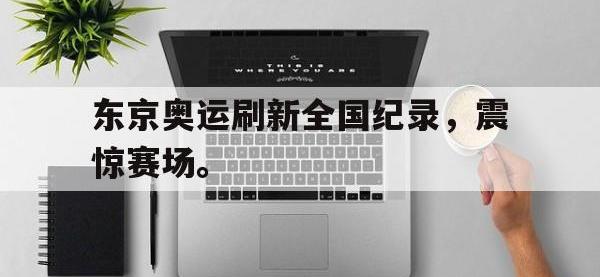 爱游戏平台官网下载-东京奥运刷新全国纪录，震惊赛场。