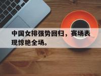 爱游戏平台官网下载-中国女排强势回归，赛场表现惊艳全场。