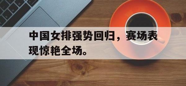 爱游戏平台官网下载-中国女排强势回归，赛场表现惊艳全场。