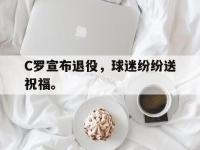 爱游戏平台官网下载-C罗宣布退役，球迷纷纷送祝福。