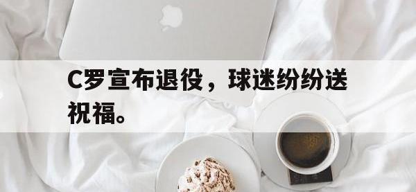 爱游戏平台官网下载-C罗宣布退役，球迷纷纷送祝福。