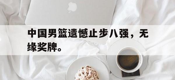 爱游戏平台官网下载-中国男篮遗憾止步八强，无缘奖牌。