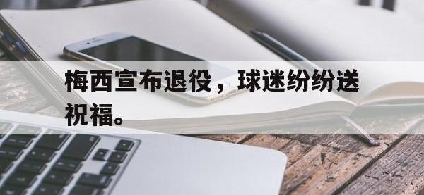爱游戏平台官网下载-梅西宣布退役，球迷纷纷送祝福。