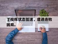 爱游戏平台官网下载-丁俊晖状态低迷，遭遇连败困局。