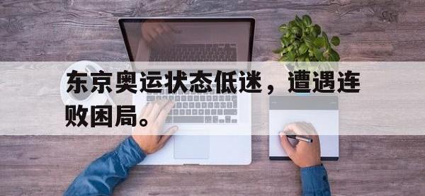 爱游戏平台官方官网-东京奥运状态低迷，遭遇连败困局。
