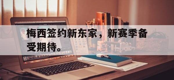 爱游戏平台官网下载-梅西签约新东家，新赛季备受期待。