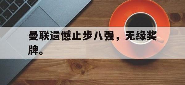 爱游戏平台官网下载-曼联遗憾止步八强，无缘奖牌。