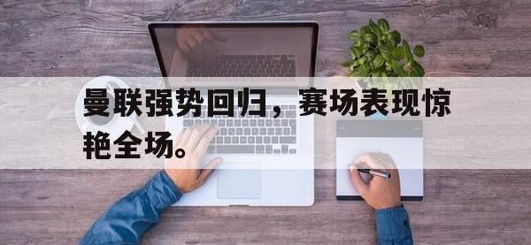 爱游戏平台官网下载-曼联强势回归，赛场表现惊艳全场。