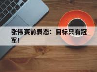 爱游戏平台官网下载-张伟赛前表态：目标只有冠军！